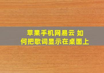 苹果手机网易云 如何把歌词显示在桌面上